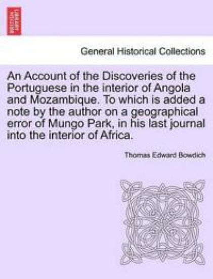 An Account of the Discoveries of the Portuguese in the Interior of Angola and Mozambique. to Which Is Added a Note by the Author on a Geographical Error of Mungo Park, in His Last Journal Into the Interior of Africa.
