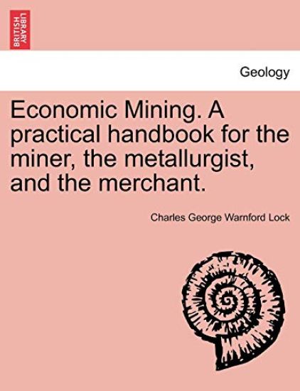 Economic Mining. A practical handbook for the miner, the metallurgist, and the merchant.