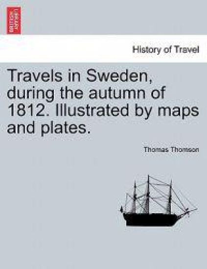 Travels in Sweden, during the autumn of 1812. Illustrated by maps and plates.