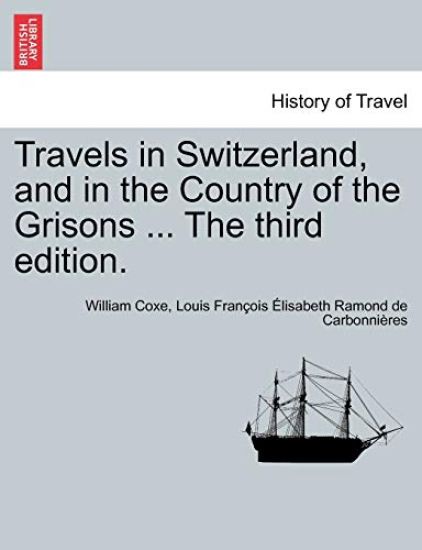 Travels in Switzerland, and in the Country of the Grisons ... the Third Edition. Vol. I, a New Edition
