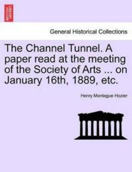 The Channel Tunnel. a Paper Read at the Meeting of the Society of Arts ... on January 16th, 1889, Etc.