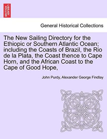 The New Sailing Directory for the Ethiopic or Southern Atlantic Ocean; including the Coasts of Brazil, the Rio de la Plata, the Coast thence to Cape Horn, and the African Coast to the Cape of Good Hope,
