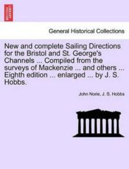 New and Complete Sailing Directions for the Bristol and St. George's Channels ... Compiled from the Surveys of MacKenzie ... and Others ... Eighth Edition ... Enlarged ... by J. S. Hobbs.
