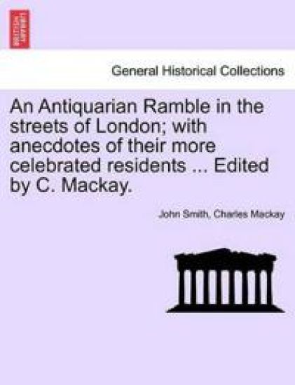 An Antiquarian Ramble in the streets of London; with anecdotes of their more celebrated residents ... Edited by C. Mackay.