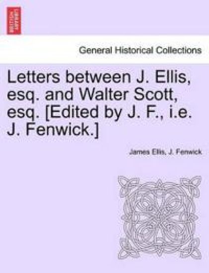 Letters Between J. Ellis, Esq. and Walter Scott, Esq. [edited by J. F., i.e. J. Fenwick.]