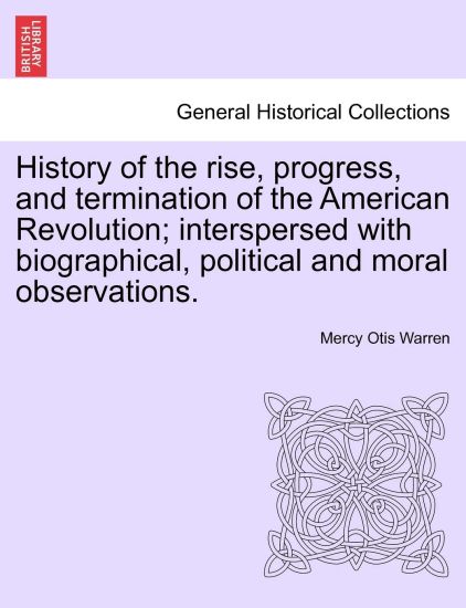 History of the Rise, Progress, and Termination of the American Revolution; Interspersed with Biographical, Political and Moral Observations. Vol. III