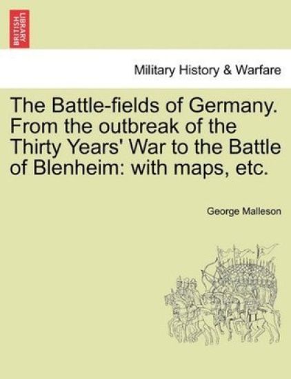 The Battle-Fields of Germany. from the Outbreak of the Thirty Years' War to the Battle of Blenheim