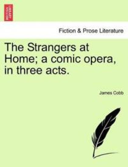 The Strangers at Home; A Comic Opera, in Three Acts.