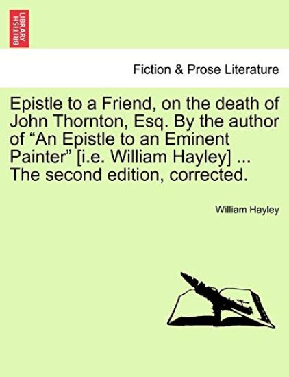 Epistle to a Friend, on the Death of John Thornton, Esq. by the Author of an Epistle to an Eminent Painter [i.E. William Hayley] ... the Second Edition, Corrected.