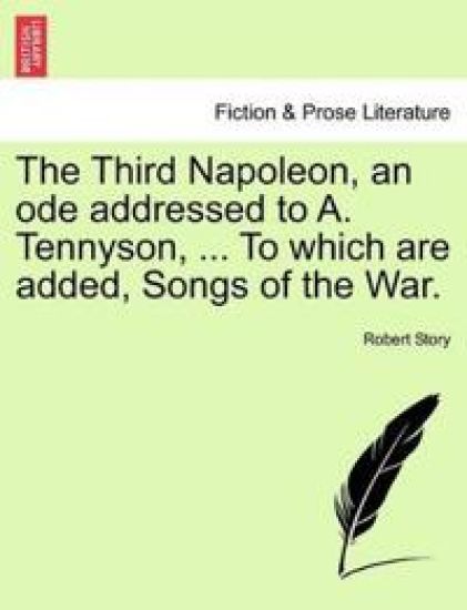 The Third Napoleon, an Ode Addressed to A. Tennyson, ... to Which Are Added, Songs of the War.