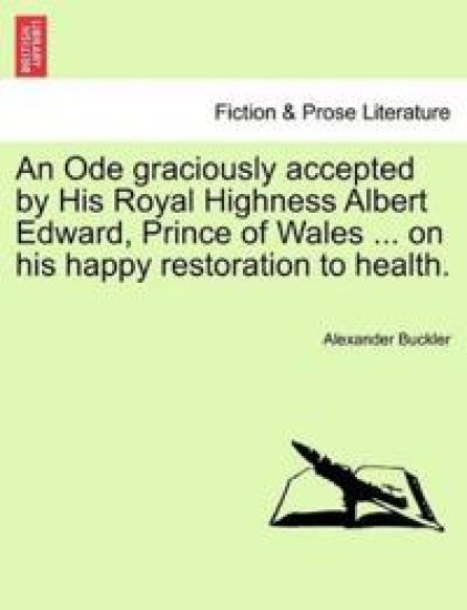 An Ode Graciously Accepted by His Royal Highness Albert Edward, Prince of Wales ... on His Happy Restoration to Health.