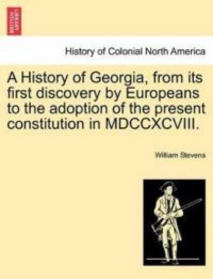 A History of Georgia, from its first discovery by Europeans to the adoption of the present constitution in MDCCXCVIII.