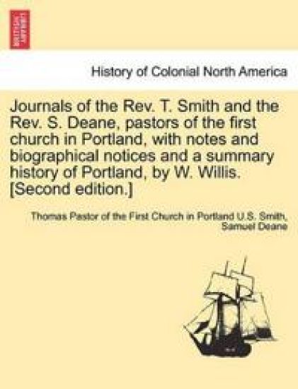 Journals of the REV. T. Smith and the REV. S. Deane, Pastors of the First Church in Portland, with Notes and Biographical Notices and a Summary Histor