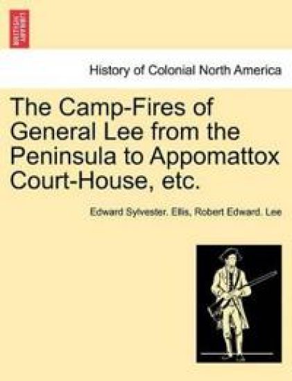 The Camp-Fires of General Lee from the Peninsula to Appomattox Court-House, Etc.