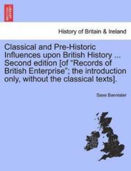 Classical and Pre-Historic Influences Upon British History ... Second Edition [Of "Records of British Enterprise"; The Introduction Only, Without the Classical Texts].
