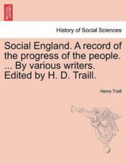 Social England. A record of the progress of the people. ... By various writers. Edited by H. D. Traill.