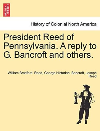 President Reed of Pennsylvania. a Reply to G. Bancroft and Others.