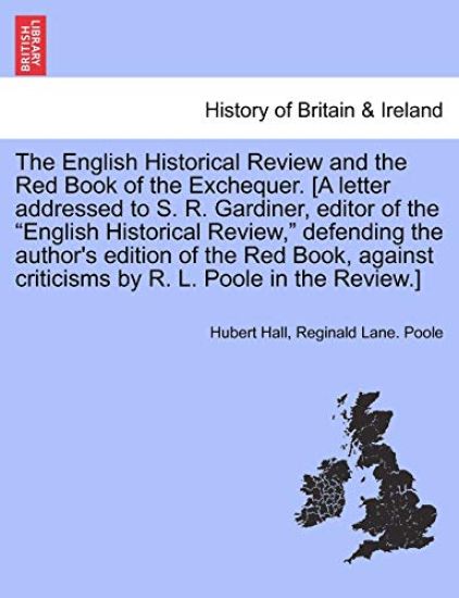 The English Historical Review and the Red Book of the Exchequer. [a Letter Addressed to S. R. Gardiner, Editor of the English Historical Review, Defending the Author's Edition of the Red Book, Against Criticisms by R. L. Poole in the Review.]