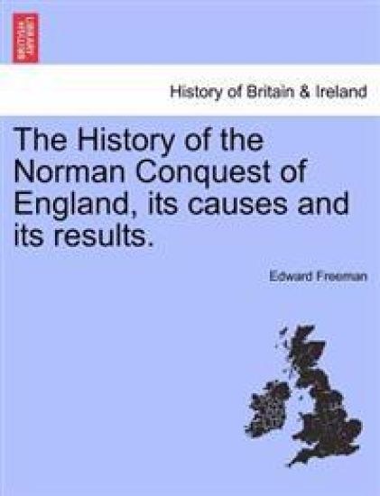 The History of the Norman Conquest of England, Its Causes and Its Results.