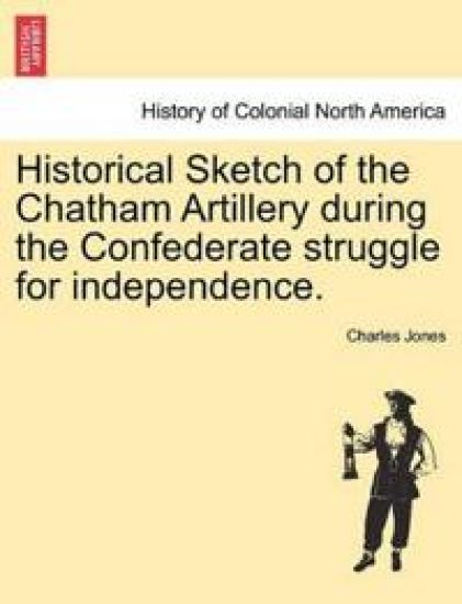 Historical Sketch of the Chatham Artillery During the Confederate Struggle for Independence.