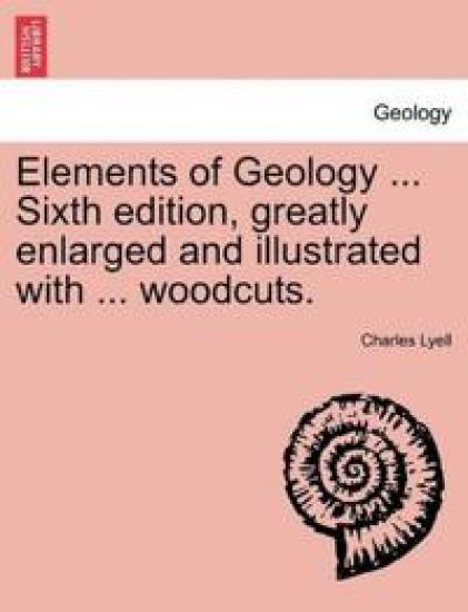 Elements of Geology ... Sixth edition, greatly enlarged and illustrated with ... woodcuts.