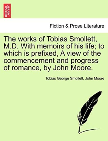 The Works of Tobias Smollett, M.D. with Memoirs of His Life; To Which Is Prefixed, a View of the Commencement and Progress of Romance, by John Moore.