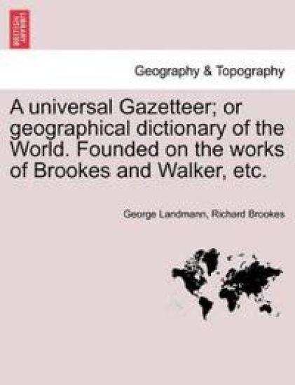 A universal Gazetteer; or geographical dictionary of the World. Founded on the works of Brookes and Walker, etc.