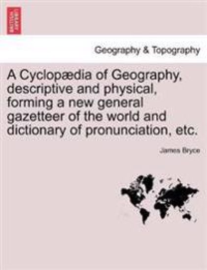 A Cyclopædia of Geography, descriptive and physical, forming a new general gazetteer of the world and dictionary of pronunciation, etc.