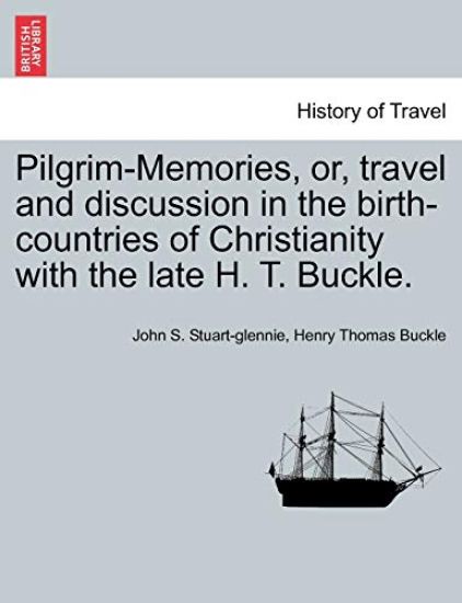 Pilgrim-Memories, or, travel and discussion in the birth-countries of Christianity with the late H. T. Buckle.