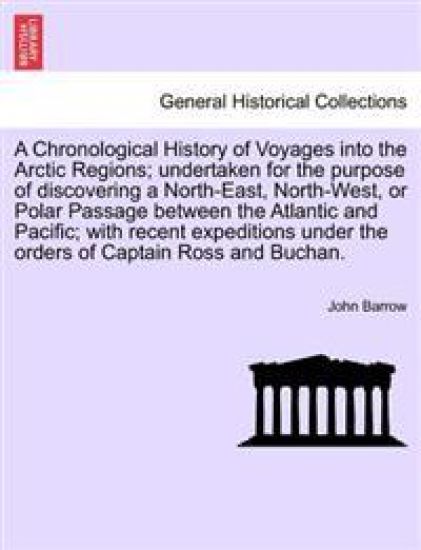 A Chronological History of Voyages Into the Arctic Regions; Undertaken for the Purpose of Discovering a North-East, North-West, or Polar Passage Bet
