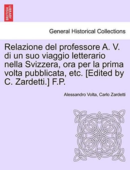 Relazione del Professore A. V. Di Un Suo Viaggio Letterario Nella Svizzera, Ora Per La Prima VOLTA Pubblicata, Etc. [edited by C. Zardetti.] F.P.