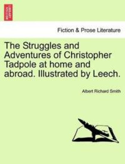 The Struggles and Adventures of Christopher Tadpole at home and abroad. Illustrated by Leech.