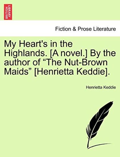 My Heart's in the Highlands. [A Novel.] by the Author of "The Nut-Brown Maids" [Henrietta Keddie].