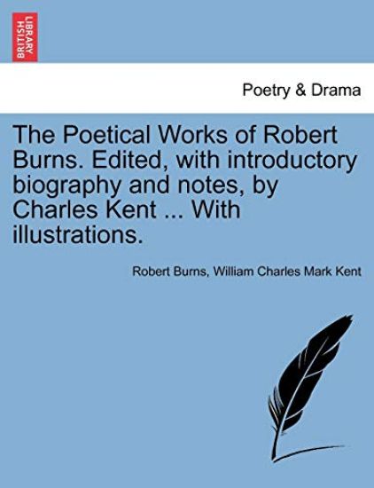 The Poetical Works of Robert Burns. Edited, with Introductory Biography and Notes, by Charles Kent ... with Illustrations.
