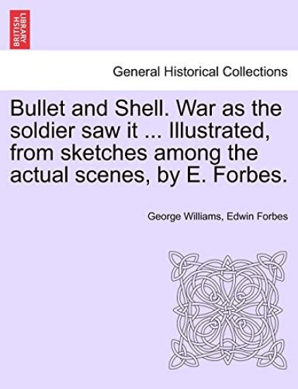 Bullet and Shell. War as the Soldier Saw It ... Illustrated, from Sketches Among the Actual Scenes, by E. Forbes.