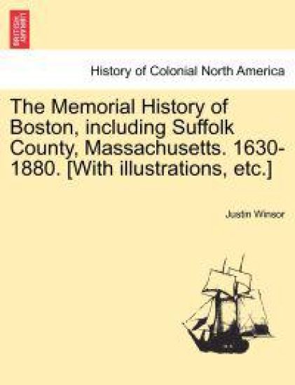 The Memorial History of Boston, including Suffolk County, Massachusetts. 1630-1880. [With illustrations, etc.] Vol. II
