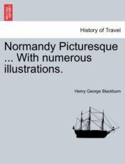 Normandy Picturesque ... with Numerous Illustrations.