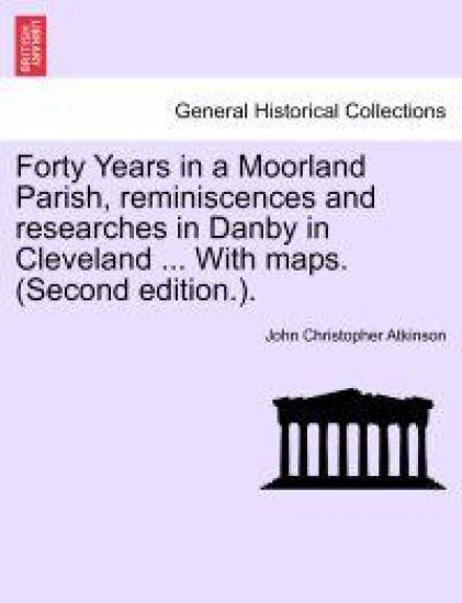 Forty Years in a Moorland Parish, Reminiscences and Researches in Danby in Cleveland ... with Maps. (Second Edition.).