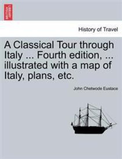 A Classical Tour Through Italy ... Sixth Edition, ... Illustrated with a Map of Italy, Plans, Etc. Vol. I.