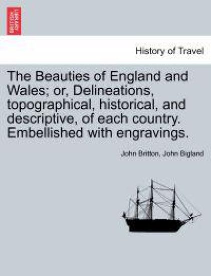 The Beauties of England and Wales; Or, Delineations, Topographical, Historical, and Descriptive, of Each Country. Embellished with Engravings. Vol. IX