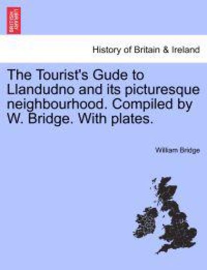 The Tourist's Gude to Llandudno and Its Picturesque Neighbourhood. Compiled by W. Bridge. with Plates.