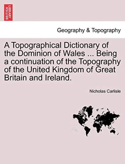 A Topographical Dictionary of the Dominion of Wales ... Being a continuation of the Topography of the United Kingdom of Great Britain and Ireland.