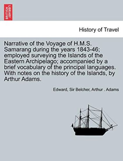 Narrative of the Voyage of H.M.S. Samarang During the Years 1843-46; Employed Surveying the Islands of the Eastern Archipelago; Accompanied by a Brief Vocabulary of the Principal Languages. with Notes on the History of the Islands, by Arthur Adams. Vol. I