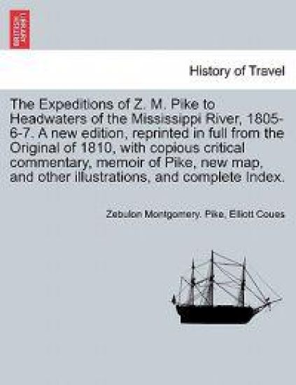 The Expeditions of Z. M. Pike to Headwaters of the Mississippi River, 1805-6-7. A new edition, reprinted in full from the Original of 1810, with copious critical commentary, memoir of Pike, new map, and other illustrations, ... VOL. II, A NEW EDITION