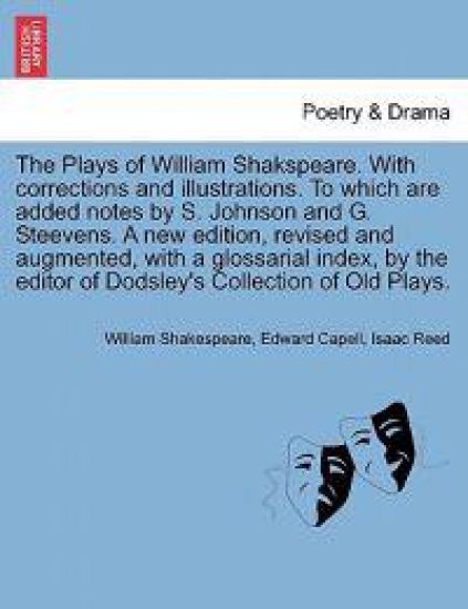 The Plays of William Shakspeare. with Corrections and Illustrations. to Which Are Added Notes by S. Johnson and G. Steevens. by the Editor of Dodsley's Collection of Old Plays. Volume the Eighth