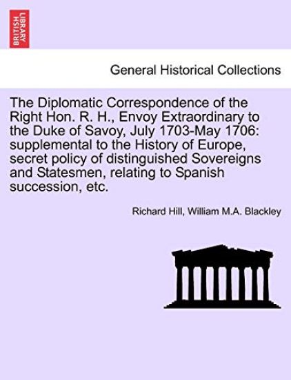 The Diplomatic Correspondence of the Right Hon. R. H., Envoy Extraordinary to the Duke of Savoy, July 1703-May 1706