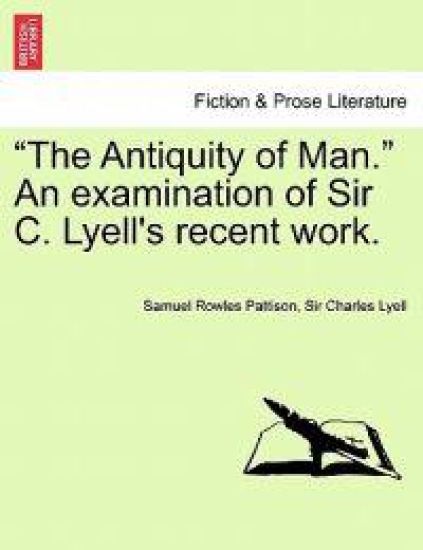 The Antiquity of Man. an Examination of Sir C. Lyell's Recent Work.
