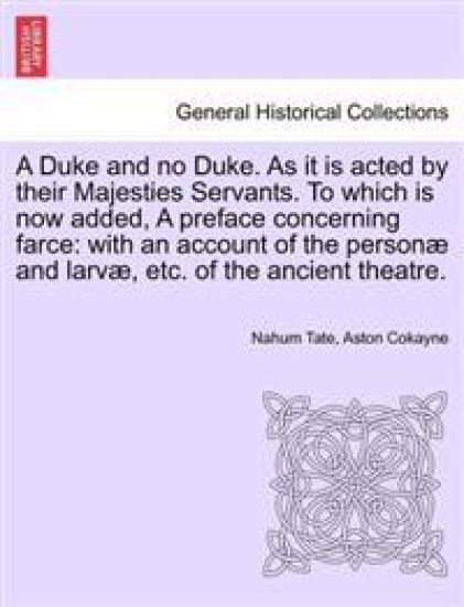 A Duke and No Duke. as It Is Acted by Their Majesties Servants. to Which Is Now Added, a Preface Concerning Farce