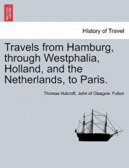 Travels from Hamburg, Through Westphalia, Holland, and the Netherlands, to Paris.