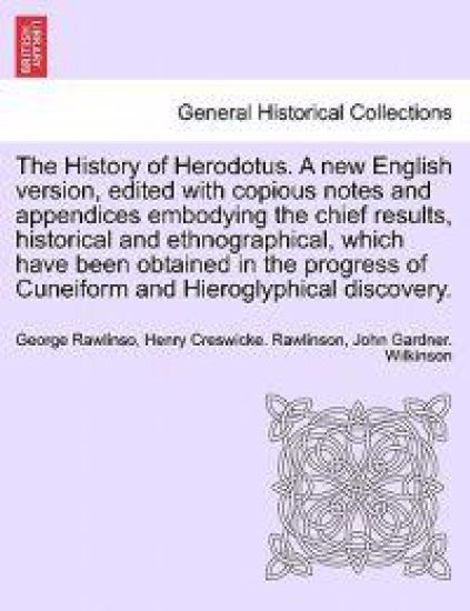 The History of Herodotus. A new English version, edited with copious notes and appendices embodying the chief results, historical and ethnographical, which have been obtained in the progress of Cuneiform and Hieroglyphical discovery. Vol. IV
